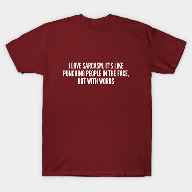 I Love Sarcasm It's Like Punching People In The Face, But With Words T-Shirt by sillyslogans